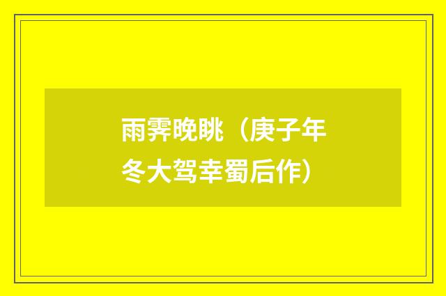 雨霁晚眺（庚子年冬大驾幸蜀后作）