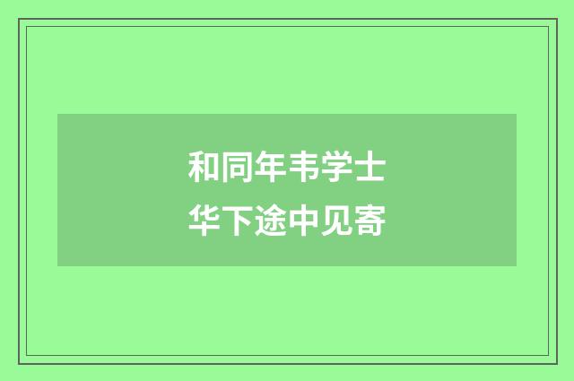 和同年韦学士华下途中见寄