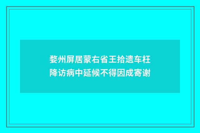 婺州屏居蒙右省王拾遗车枉降访病中延候不得因成寄谢