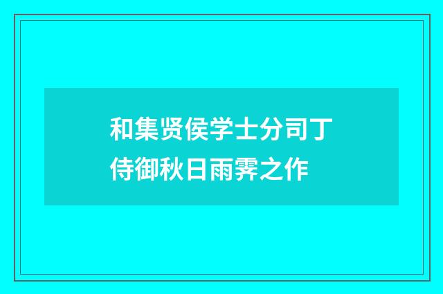 和集贤侯学士分司丁侍御秋日雨霁之作