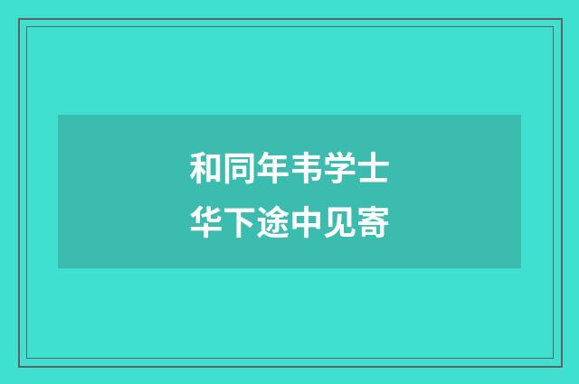和同年韦学士华下途中见寄
