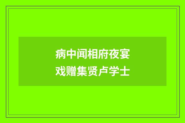 病中闻相府夜宴戏赠集贤卢学士