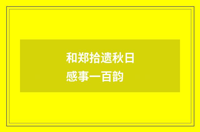 和郑拾遗秋日感事一百韵