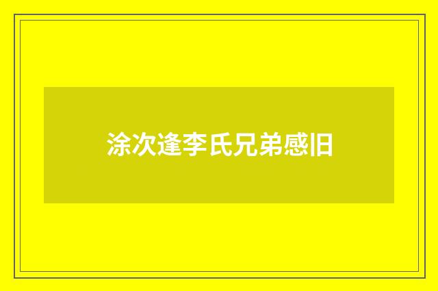 涂次逢李氏兄弟感旧