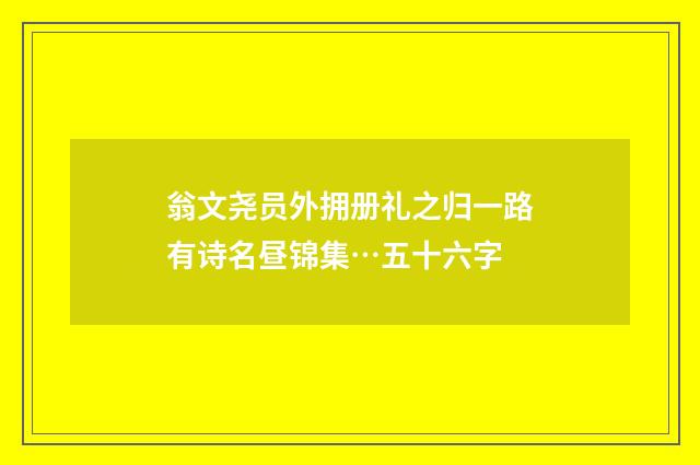 翁文尧员外拥册礼之归一路有诗名昼锦集…五十六字