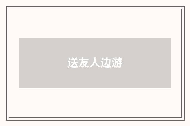 送友人边游