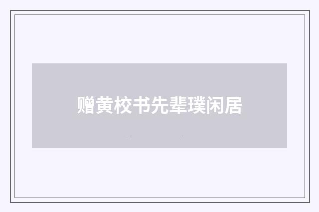 赠黄校书先辈璞闲居