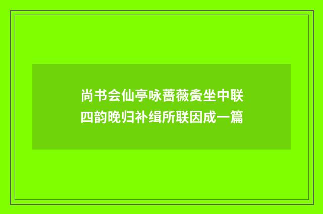 尚书会仙亭咏蔷薇夤坐中联四韵晚归补缉所联因成一篇
