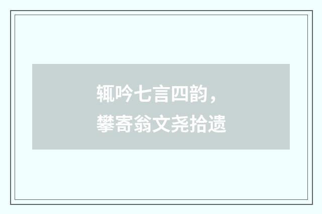 辄吟七言四韵，攀寄翁文尧拾遗