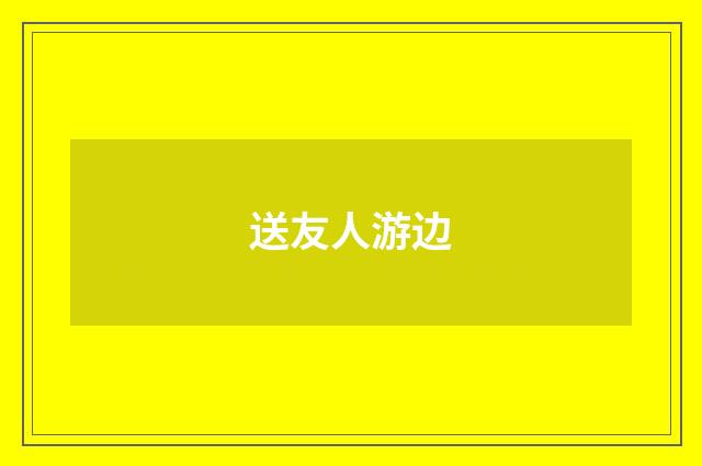 送友人游边