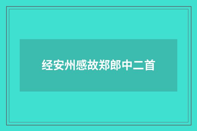 经安州感故郑郎中二首