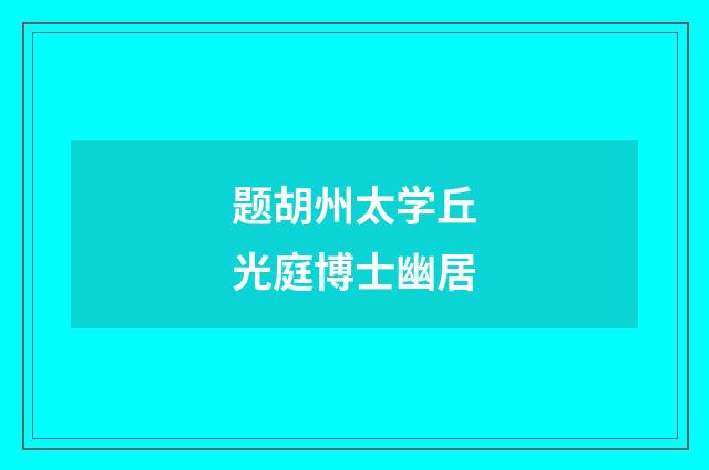 题胡州太学丘光庭博士幽居