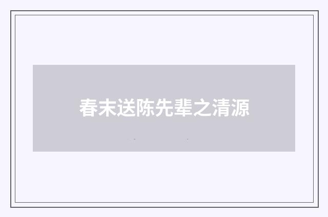 春末送陈先辈之清源