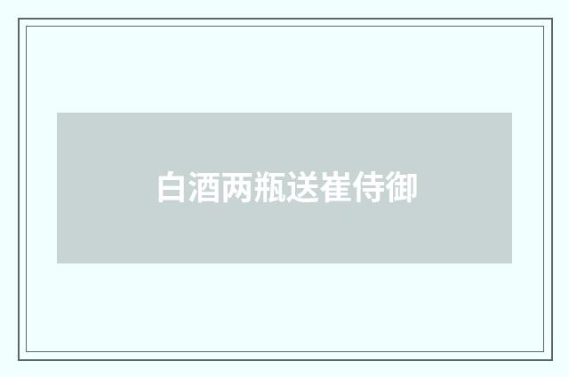 白酒两瓶送崔侍御