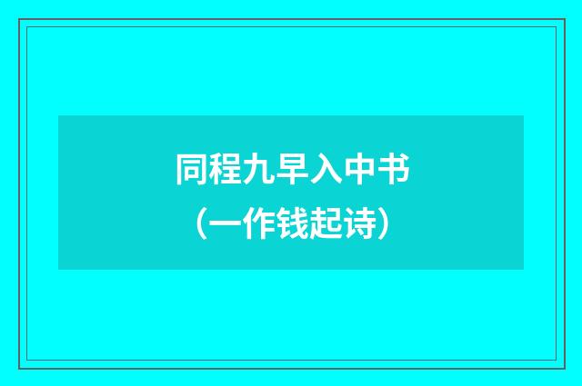 同程九早入中书（一作钱起诗）