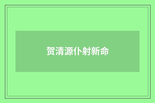 贺清源仆射新命