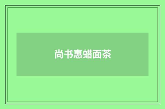 尚书惠蜡面茶