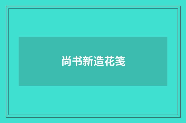 尚书新造花笺