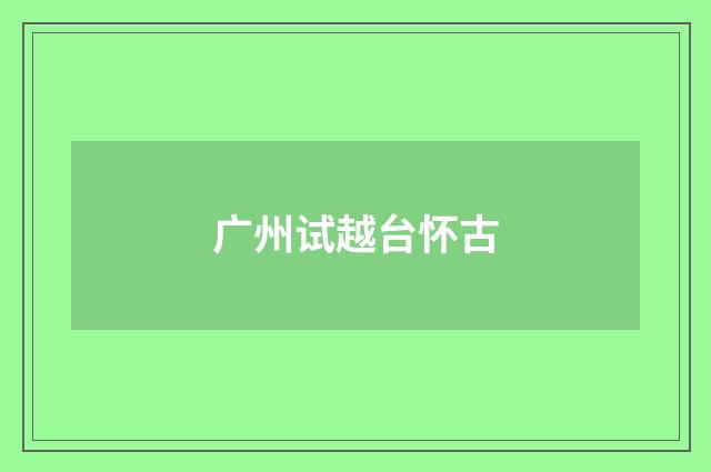 广州试越台怀古