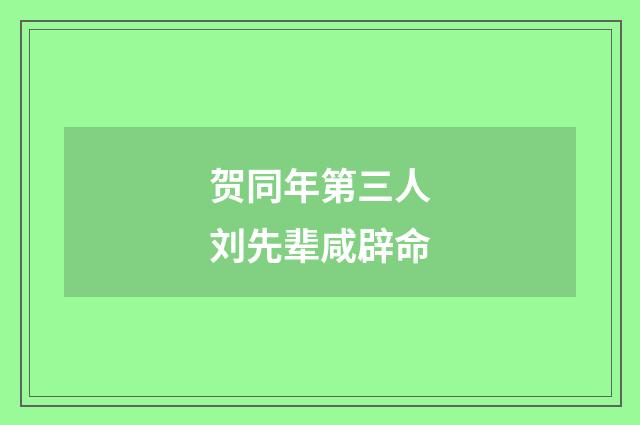 贺同年第三人刘先辈咸辟命