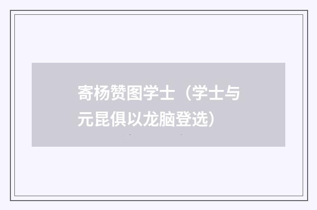 寄杨赞图学士（学士与元昆俱以龙脑登选）