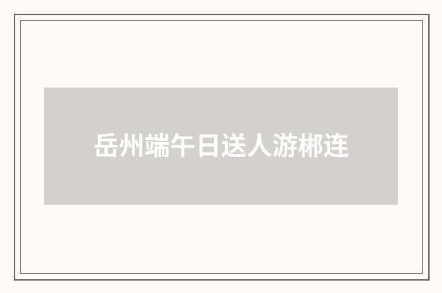 岳州端午日送人游郴连