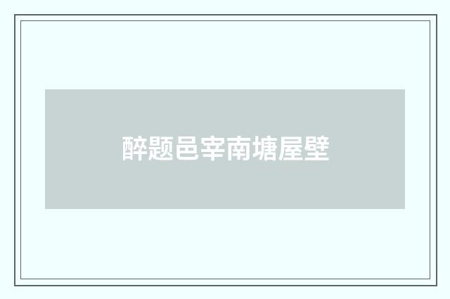 醉题邑宰南塘屋壁