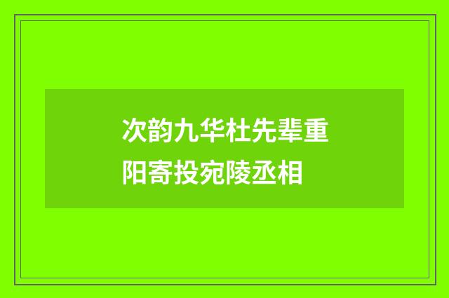 次韵九华杜先辈重阳寄投宛陵丞相