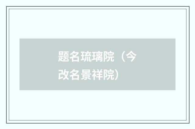 题名琉璃院（今改名景祥院）