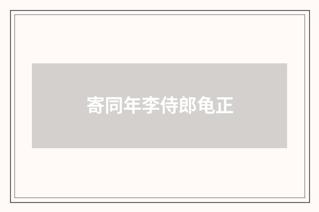 寄同年李侍郎龟正