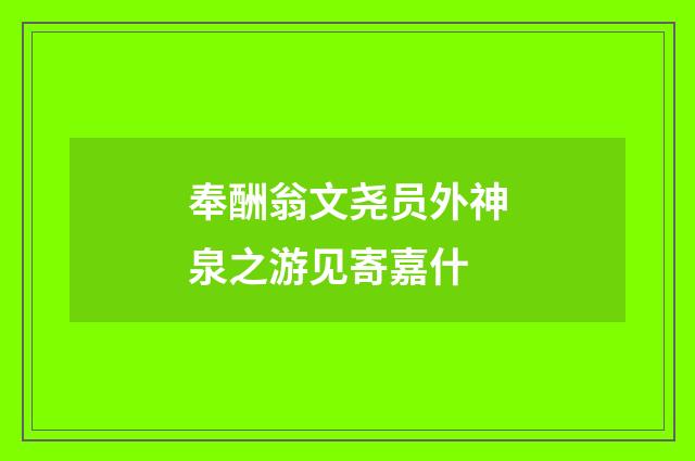 奉酬翁文尧员外神泉之游见寄嘉什