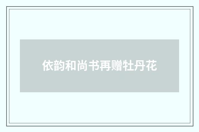 依韵和尚书再赠牡丹花