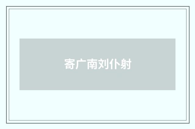 寄广南刘仆射