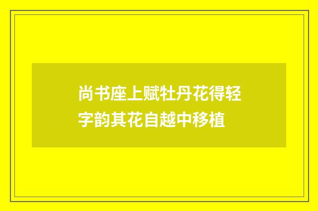 尚书座上赋牡丹花得轻字韵其花自越中移植