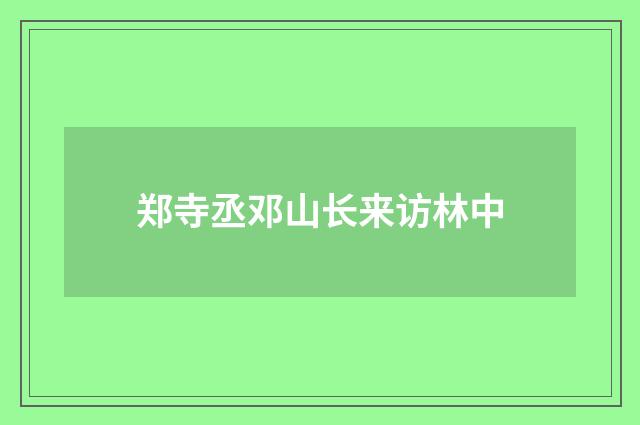 郑寺丞邓山长来访林中