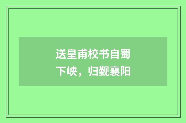 送皇甫校书自蜀下峡，归觐襄阳