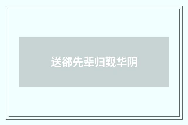 送郤先辈归觐华阴