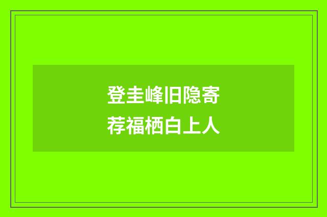 登圭峰旧隐寄荐福栖白上人