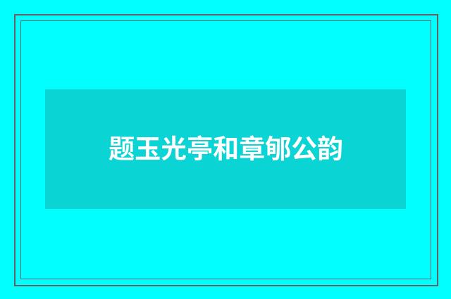 题玉光亭和章郇公韵
