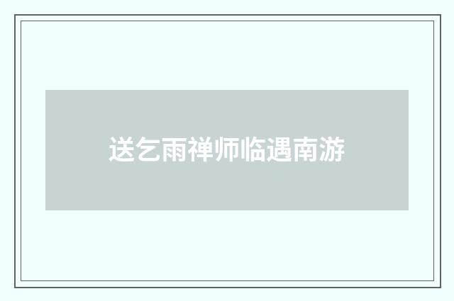 送乞雨禅师临遇南游