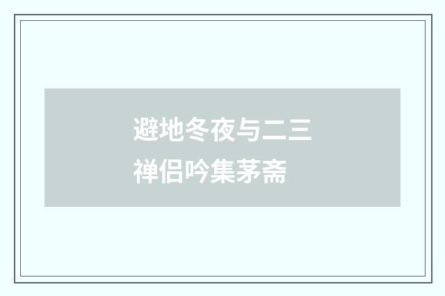 避地冬夜与二三禅侣吟集茅斋