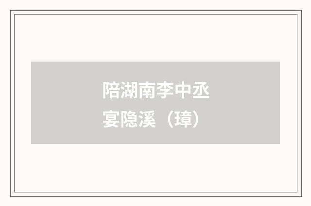 陪湖南李中丞宴隐溪（璋）