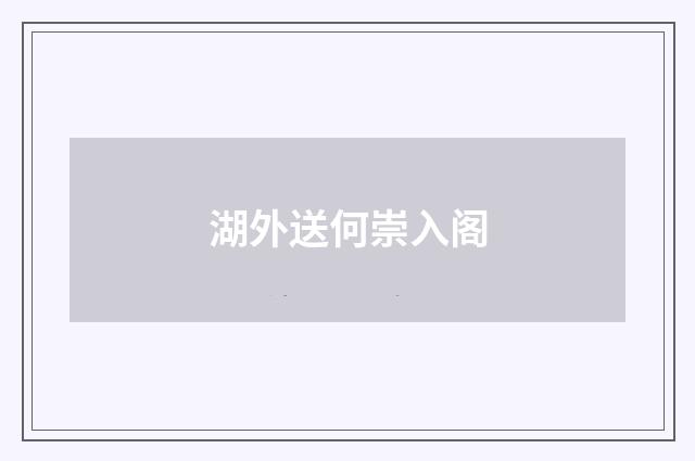 湖外送何崇入阁
