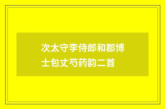 次太守李侍郎和郡博士包丈芍药韵二首