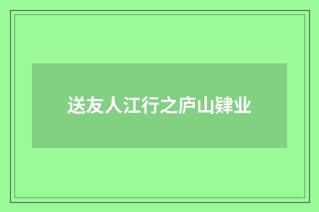 送友人江行之庐山肄业