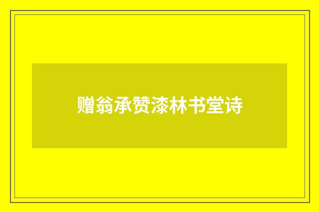赠翁承赞漆林书堂诗