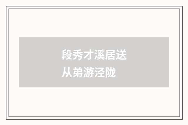段秀才溪居送从弟游泾陇