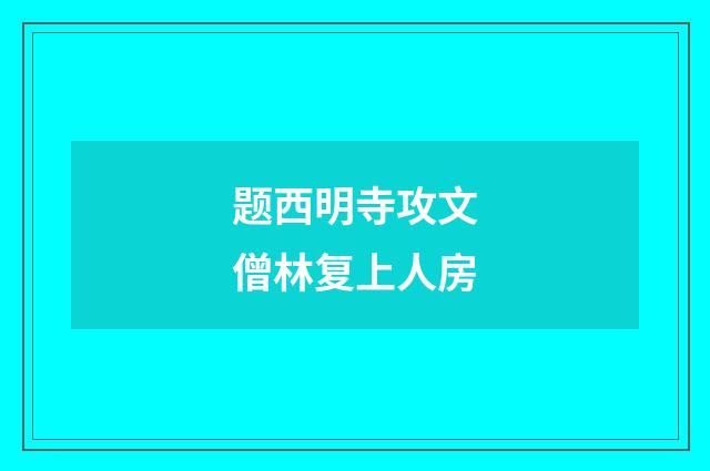 题西明寺攻文僧林复上人房