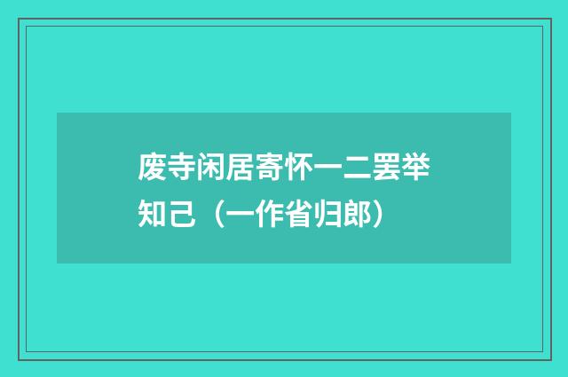 废寺闲居寄怀一二罢举知己（一作省归郎）