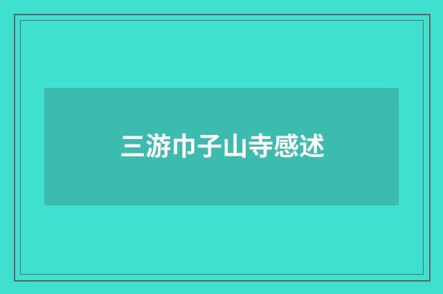 三游巾子山寺感述